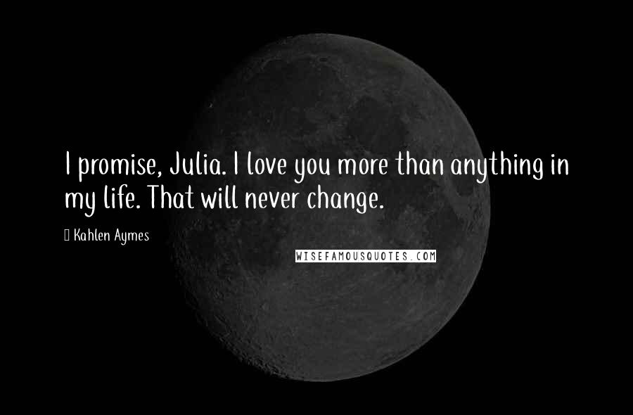 Kahlen Aymes Quotes: I promise, Julia. I love you more than anything in my life. That will never change.