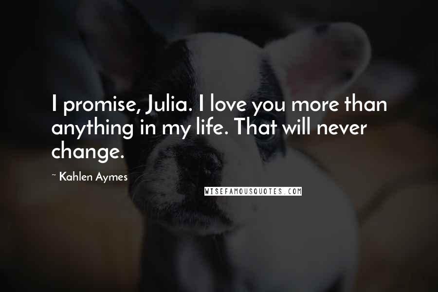 Kahlen Aymes Quotes: I promise, Julia. I love you more than anything in my life. That will never change.