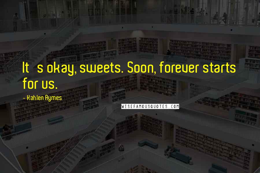 Kahlen Aymes Quotes: It's okay, sweets. Soon, forever starts for us.