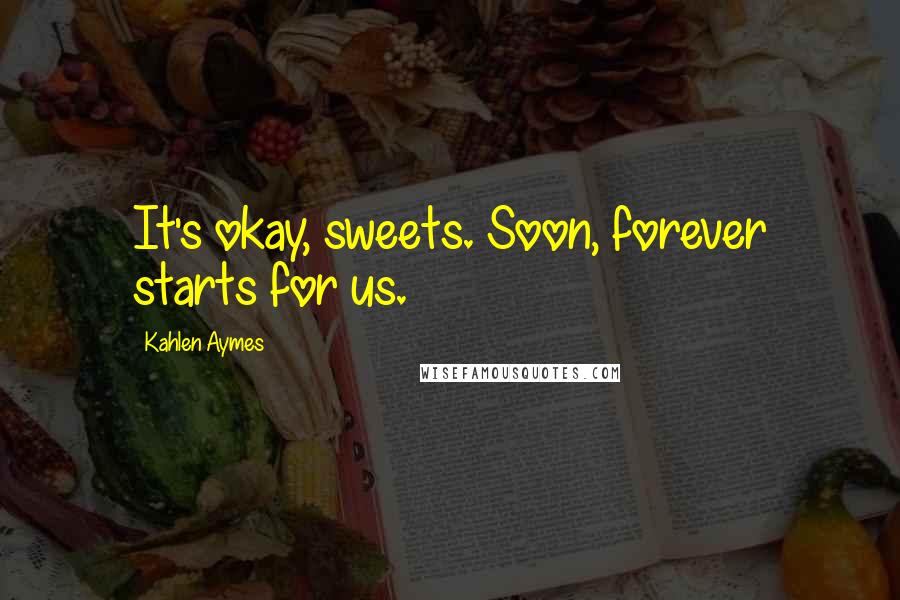 Kahlen Aymes Quotes: It's okay, sweets. Soon, forever starts for us.