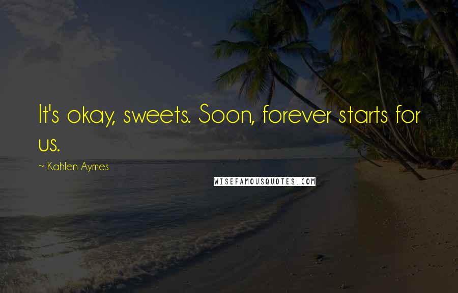 Kahlen Aymes Quotes: It's okay, sweets. Soon, forever starts for us.