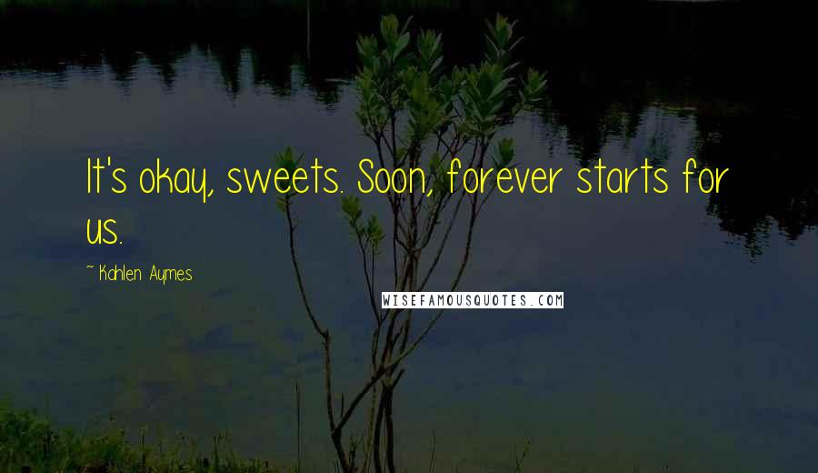 Kahlen Aymes Quotes: It's okay, sweets. Soon, forever starts for us.