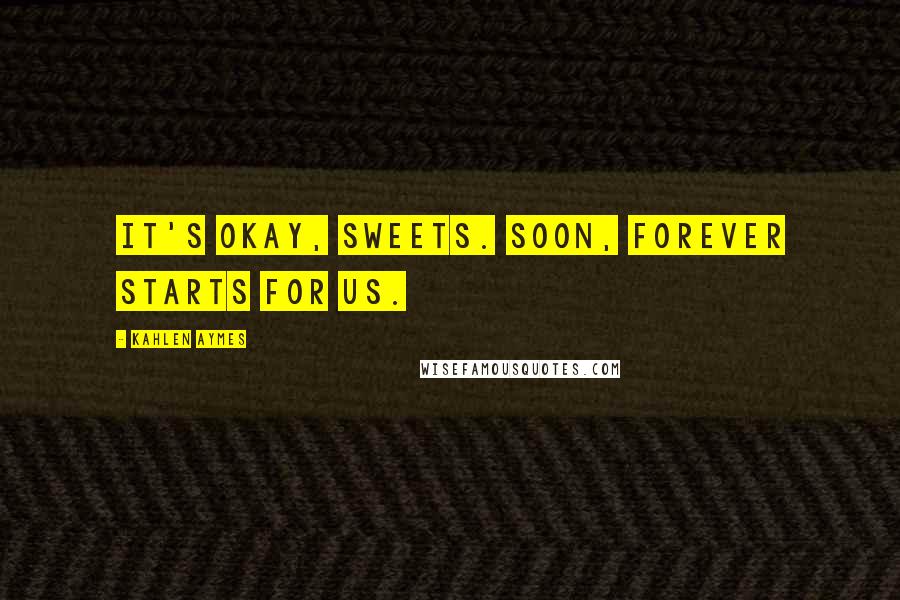 Kahlen Aymes Quotes: It's okay, sweets. Soon, forever starts for us.