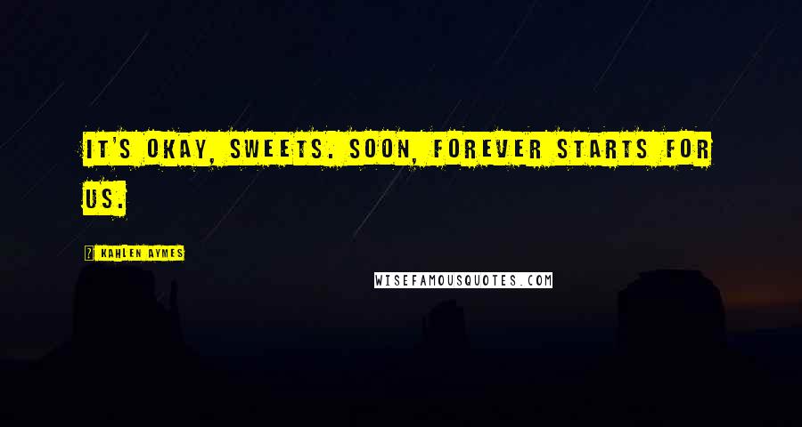 Kahlen Aymes Quotes: It's okay, sweets. Soon, forever starts for us.