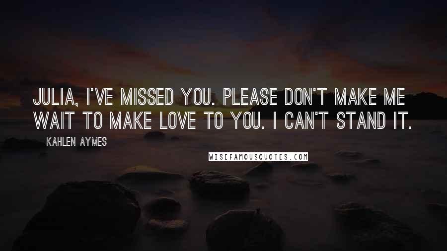 Kahlen Aymes Quotes: Julia, i've missed you. Please don't make me wait to make love to you. I can't stand it.