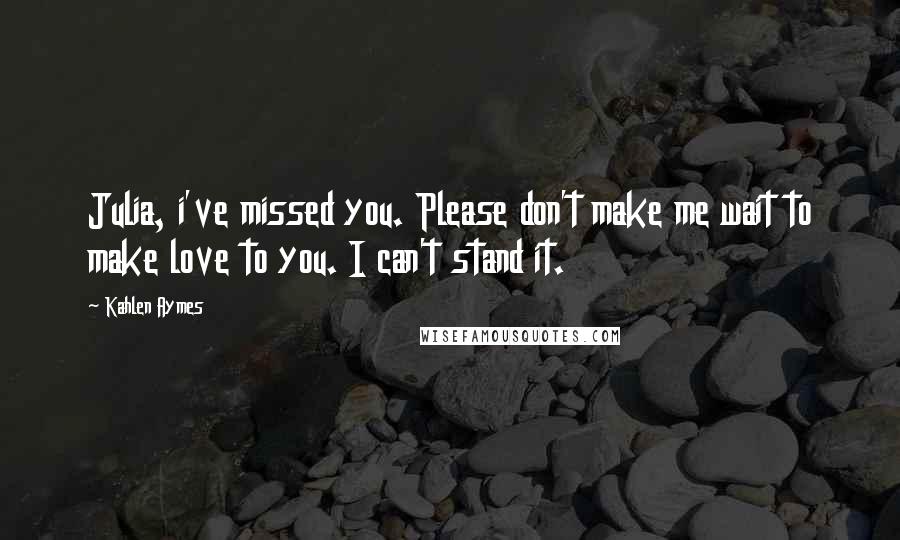 Kahlen Aymes Quotes: Julia, i've missed you. Please don't make me wait to make love to you. I can't stand it.