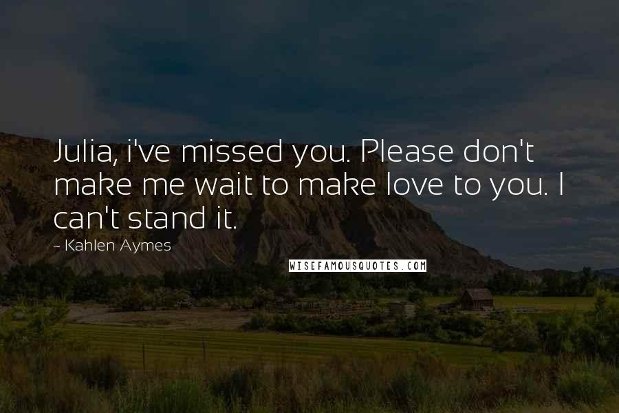 Kahlen Aymes Quotes: Julia, i've missed you. Please don't make me wait to make love to you. I can't stand it.