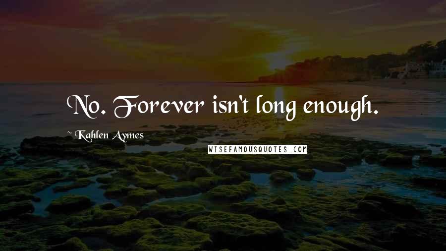 Kahlen Aymes Quotes: No. Forever isn't long enough.