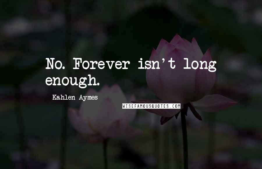 Kahlen Aymes Quotes: No. Forever isn't long enough.