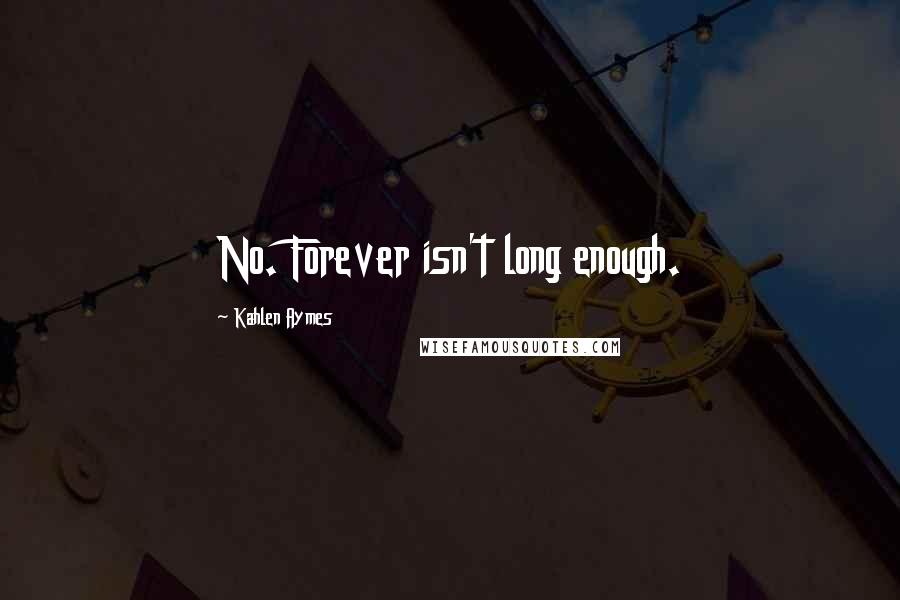 Kahlen Aymes Quotes: No. Forever isn't long enough.