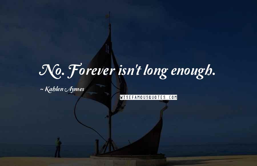 Kahlen Aymes Quotes: No. Forever isn't long enough.