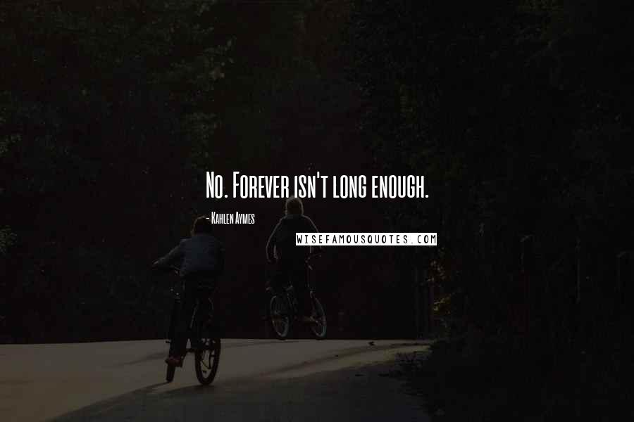 Kahlen Aymes Quotes: No. Forever isn't long enough.