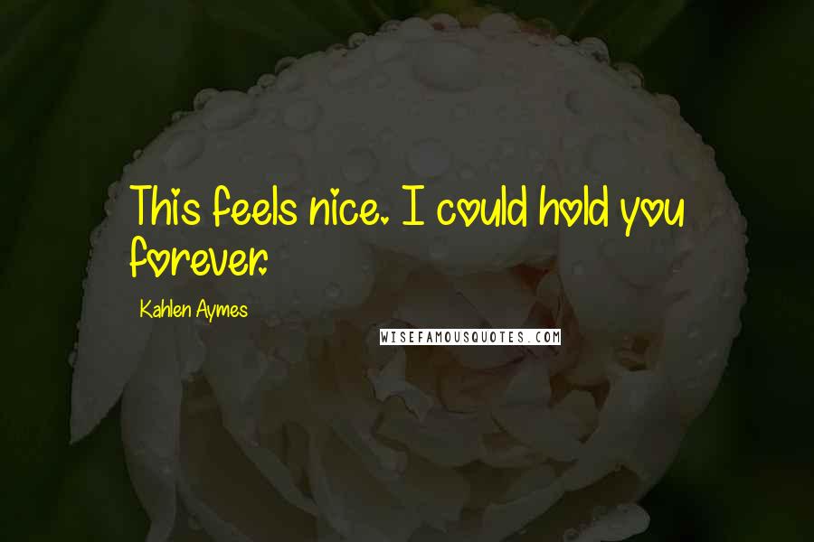 Kahlen Aymes Quotes: This feels nice. I could hold you forever.