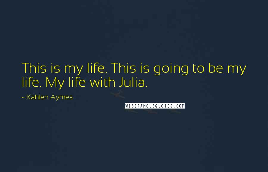 Kahlen Aymes Quotes: This is my life. This is going to be my life. My life with Julia.