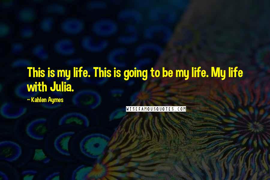 Kahlen Aymes Quotes: This is my life. This is going to be my life. My life with Julia.