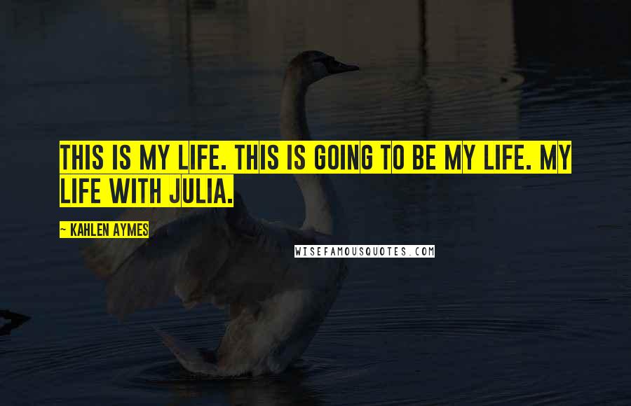 Kahlen Aymes Quotes: This is my life. This is going to be my life. My life with Julia.