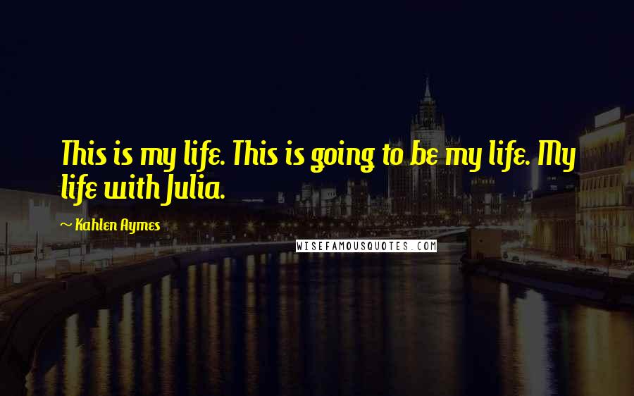 Kahlen Aymes Quotes: This is my life. This is going to be my life. My life with Julia.