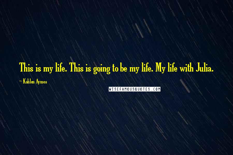 Kahlen Aymes Quotes: This is my life. This is going to be my life. My life with Julia.