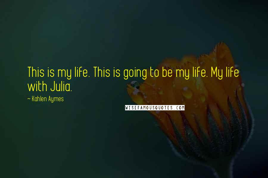Kahlen Aymes Quotes: This is my life. This is going to be my life. My life with Julia.