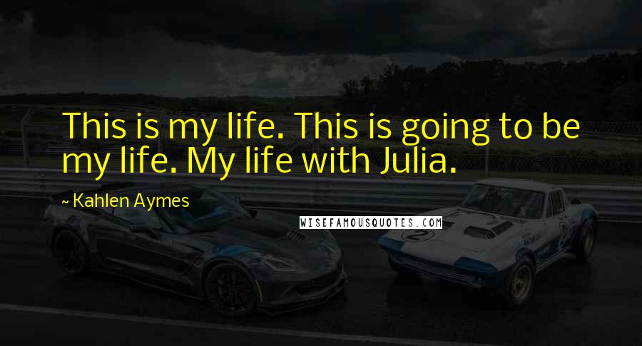 Kahlen Aymes Quotes: This is my life. This is going to be my life. My life with Julia.