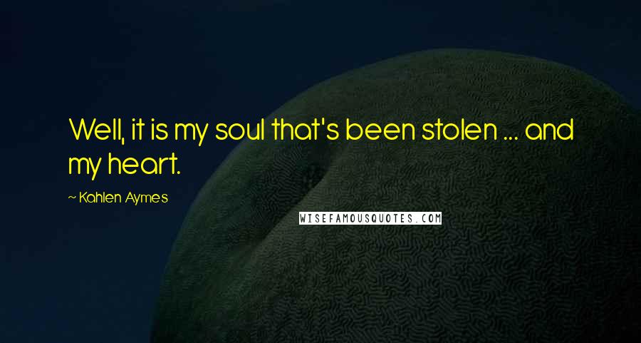 Kahlen Aymes Quotes: Well, it is my soul that's been stolen ... and my heart.