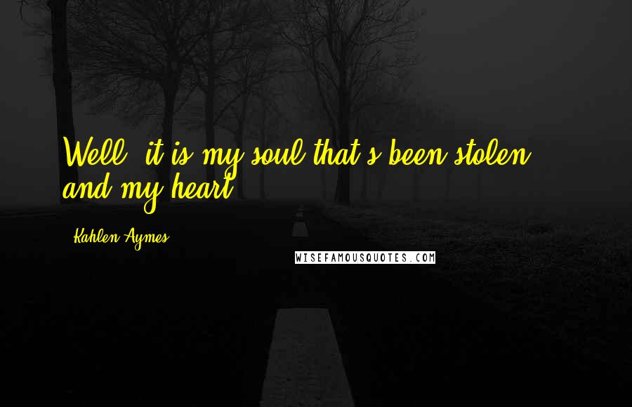 Kahlen Aymes Quotes: Well, it is my soul that's been stolen ... and my heart.
