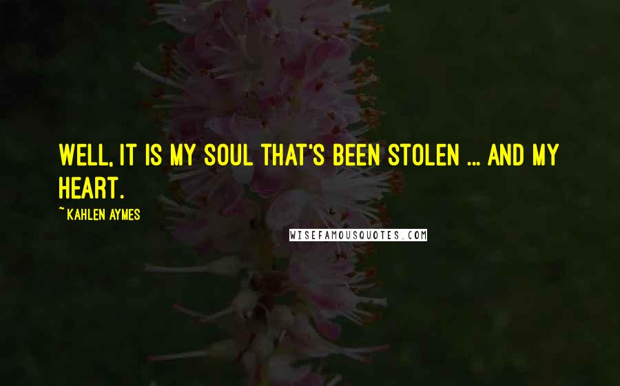 Kahlen Aymes Quotes: Well, it is my soul that's been stolen ... and my heart.