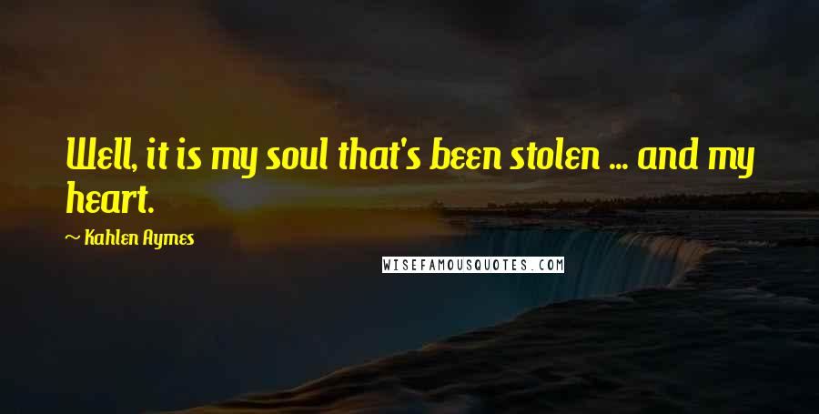 Kahlen Aymes Quotes: Well, it is my soul that's been stolen ... and my heart.