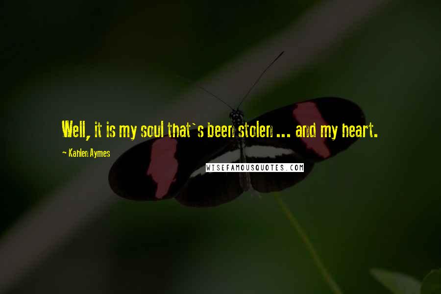 Kahlen Aymes Quotes: Well, it is my soul that's been stolen ... and my heart.