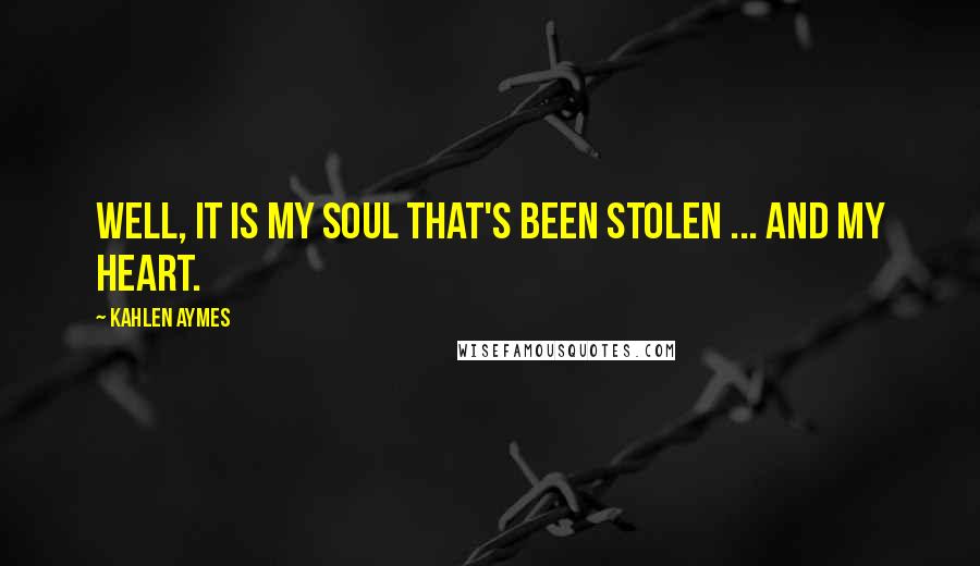 Kahlen Aymes Quotes: Well, it is my soul that's been stolen ... and my heart.