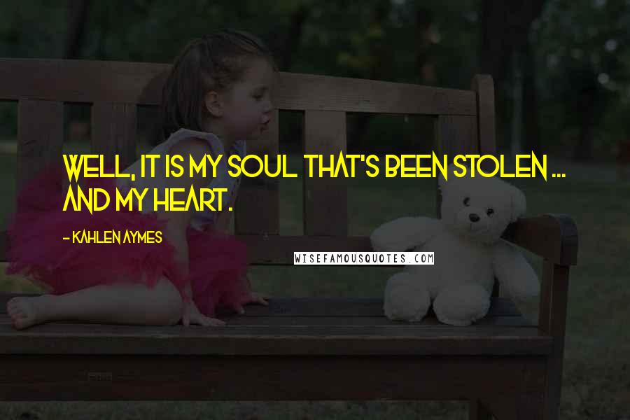 Kahlen Aymes Quotes: Well, it is my soul that's been stolen ... and my heart.