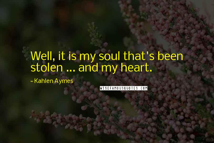 Kahlen Aymes Quotes: Well, it is my soul that's been stolen ... and my heart.