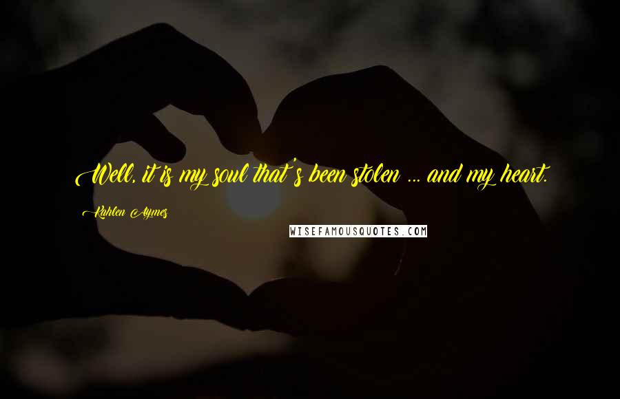 Kahlen Aymes Quotes: Well, it is my soul that's been stolen ... and my heart.