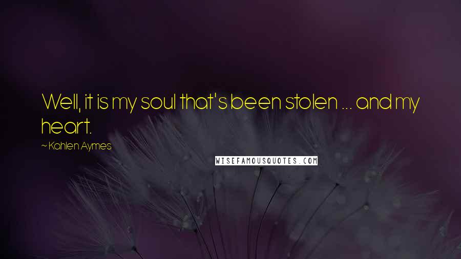 Kahlen Aymes Quotes: Well, it is my soul that's been stolen ... and my heart.