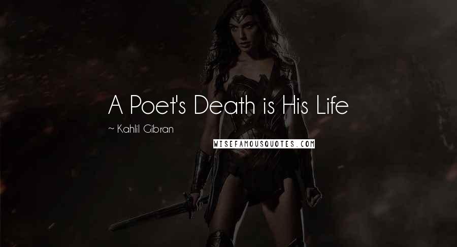 Kahlil Gibran Quotes: A Poet's Death is His Life