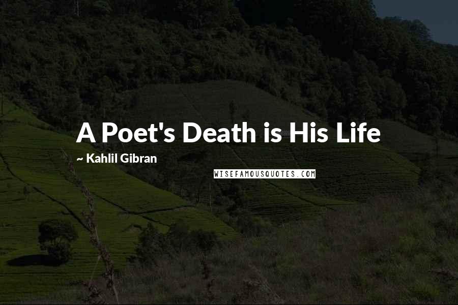 Kahlil Gibran Quotes: A Poet's Death is His Life