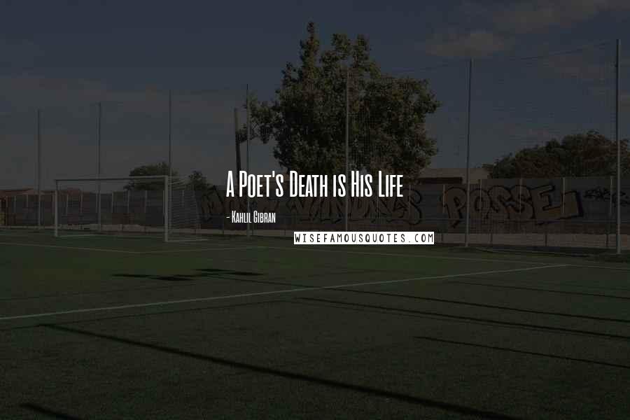 Kahlil Gibran Quotes: A Poet's Death is His Life