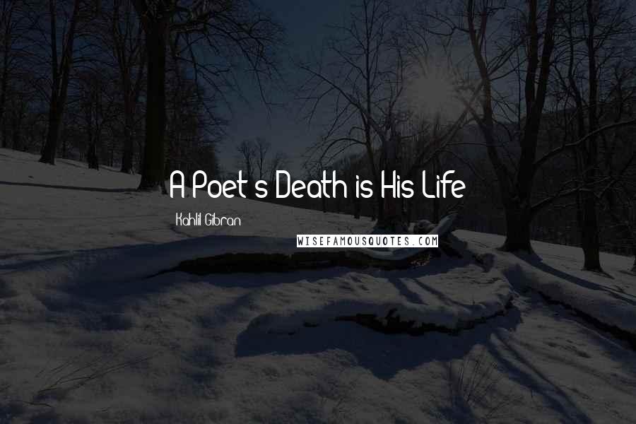 Kahlil Gibran Quotes: A Poet's Death is His Life