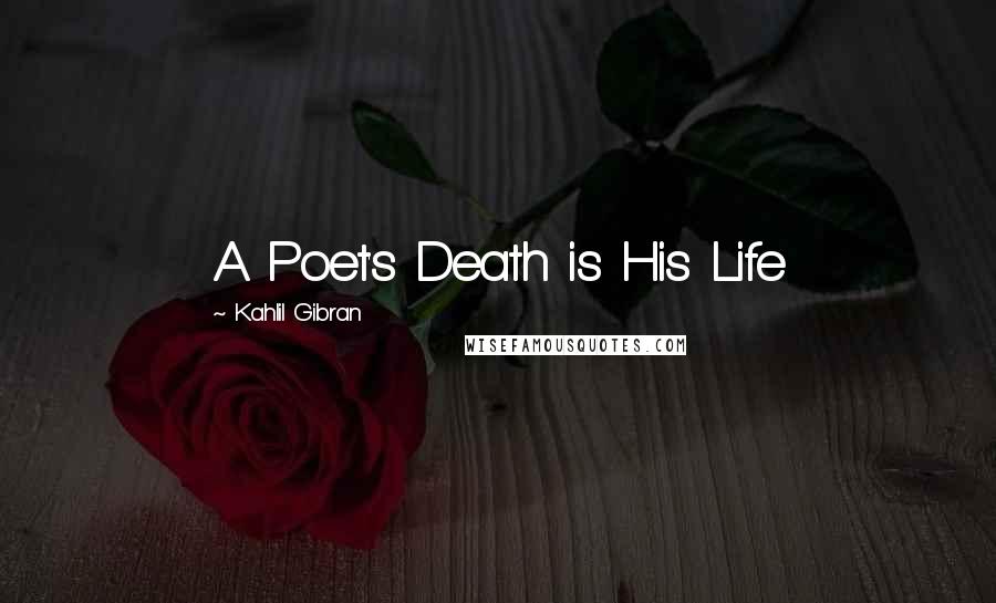 Kahlil Gibran Quotes: A Poet's Death is His Life