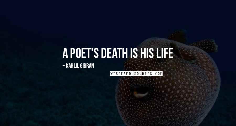 Kahlil Gibran Quotes: A Poet's Death is His Life