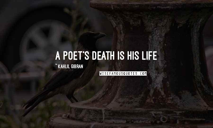 Kahlil Gibran Quotes: A Poet's Death is His Life