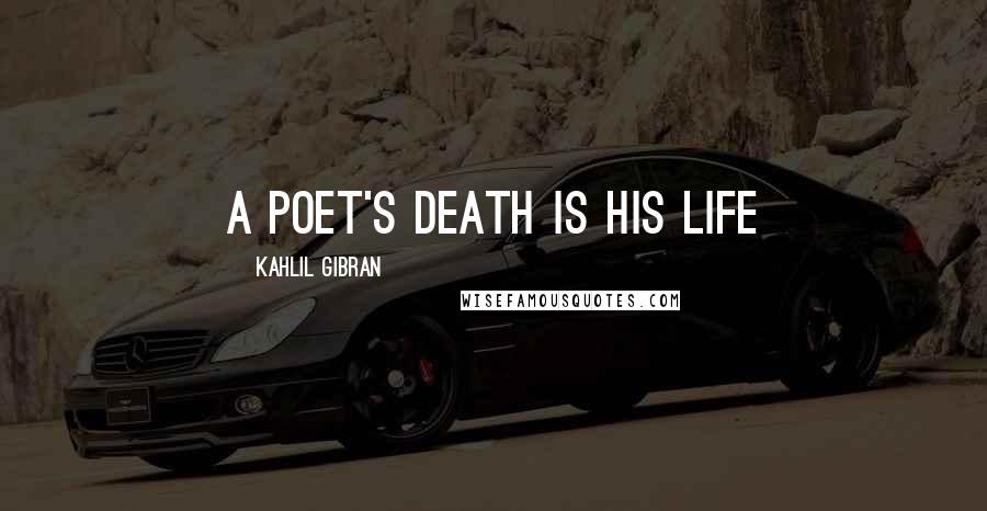 Kahlil Gibran Quotes: A Poet's Death is His Life