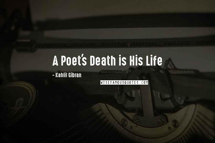 Kahlil Gibran Quotes: A Poet's Death is His Life