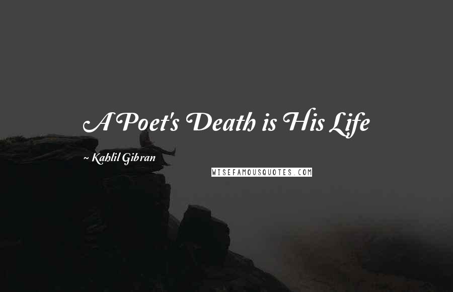 Kahlil Gibran Quotes: A Poet's Death is His Life