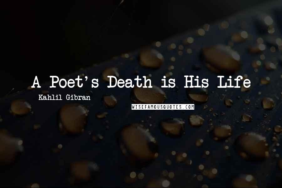 Kahlil Gibran Quotes: A Poet's Death is His Life