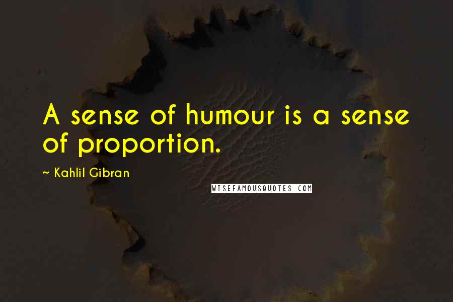 Kahlil Gibran Quotes: A sense of humour is a sense of proportion.