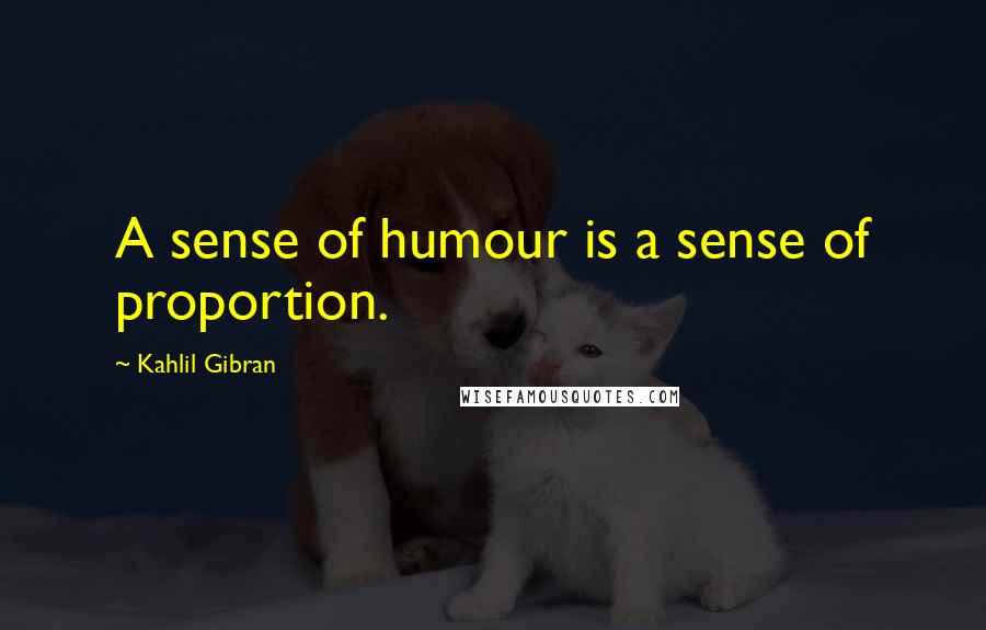 Kahlil Gibran Quotes: A sense of humour is a sense of proportion.