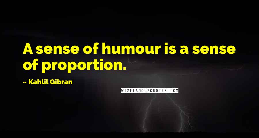 Kahlil Gibran Quotes: A sense of humour is a sense of proportion.