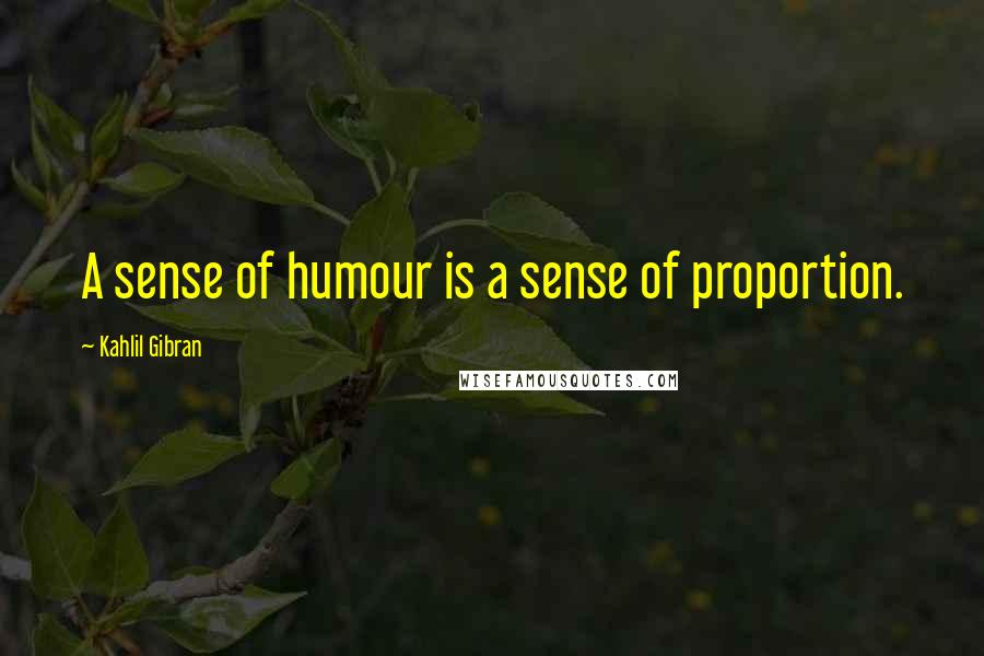 Kahlil Gibran Quotes: A sense of humour is a sense of proportion.