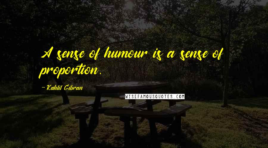 Kahlil Gibran Quotes: A sense of humour is a sense of proportion.
